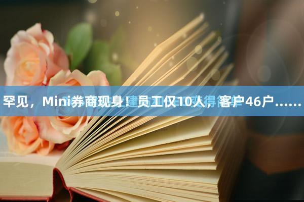 罕见，Mini券商现身！员工仅10人，客户46户......