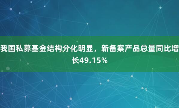 我国私募基金结构分化明显，新备案产品总量同比增长49.15%