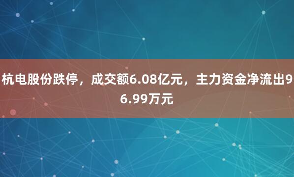 杭电股份跌停，成交额6.08亿元，主力资金净流出96.99万元