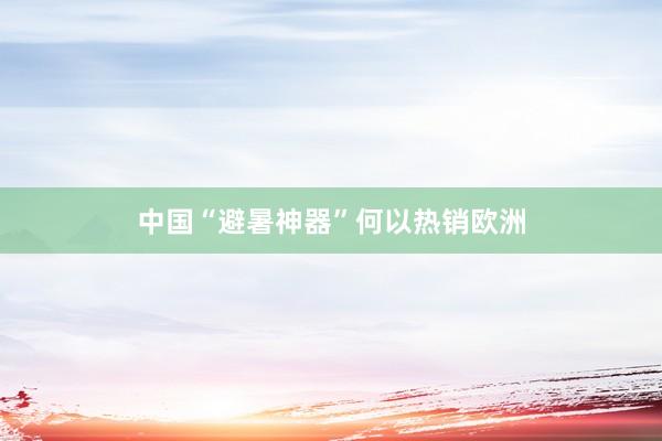 中国“避暑神器”何以热销欧洲