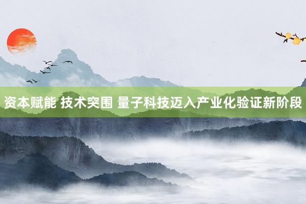 资本赋能 技术突围 量子科技迈入产业化验证新阶段