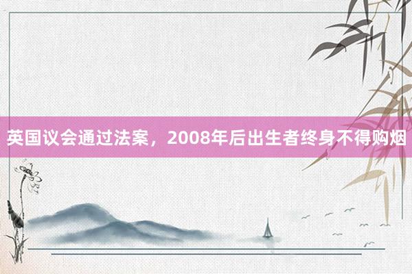 英国议会通过法案，2008年后出生者终身不得购烟