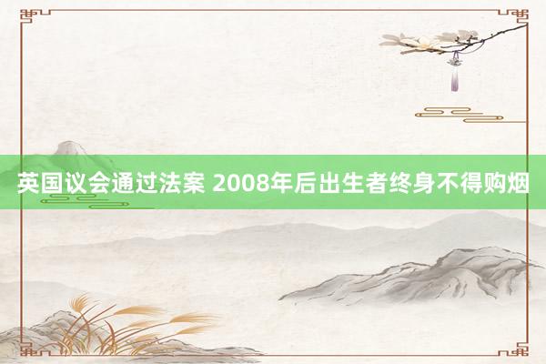 英国议会通过法案 2008年后出生者终身不得购烟