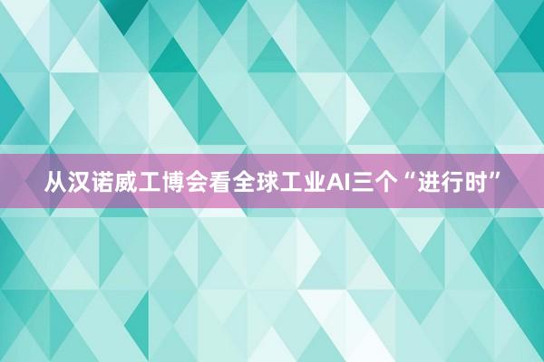 从汉诺威工博会看全球工业AI三个“进行时”