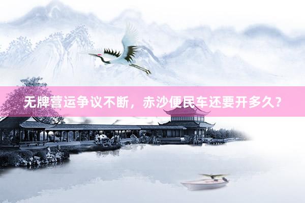 无牌营运争议不断，赤沙便民车还要开多久？