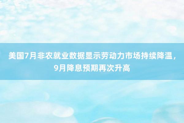 美国7月非农就业数据显示劳动力市场持续降温，9月降息预期再次升高