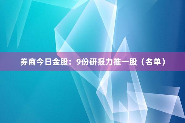 券商今日金股：9份研报力推一股（名单）