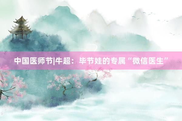 中国医师节|牛超：毕节娃的专属“微信医生”