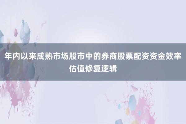 年内以来成熟市场股市中的券商股票配资资金效率估值修复逻辑