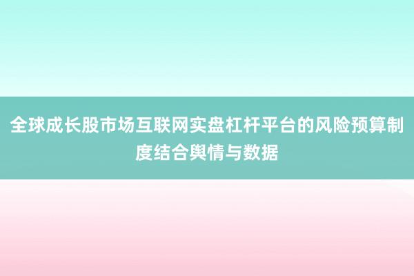 全球成长股市场互联网实盘杠杆平台的风险预算制度结合舆情与数据