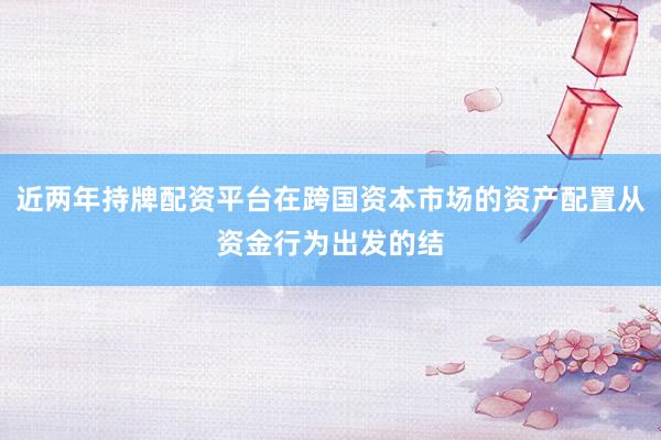 近两年持牌配资平台在跨国资本市场的资产配置从资金行为出发的结