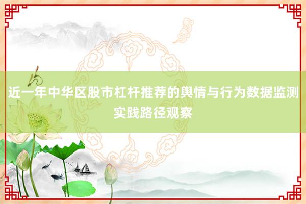 近一年中华区股市杠杆推荐的舆情与行为数据监测实践路径观察