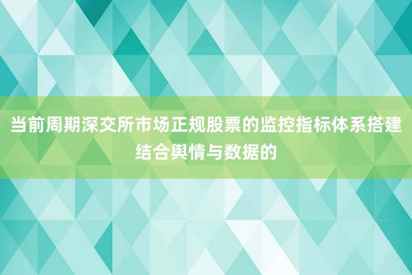 当前周期深交所市场正规股票的监控指标体系搭建结合舆情与数据的