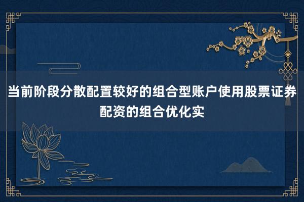 当前阶段分散配置较好的组合型账户使用股票证券配资的组合优化实