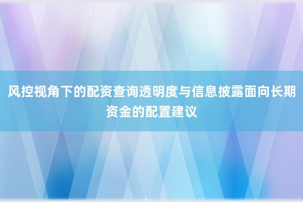 风控视角下的配资查询透明度与信息披露面向长期资金的配置建议