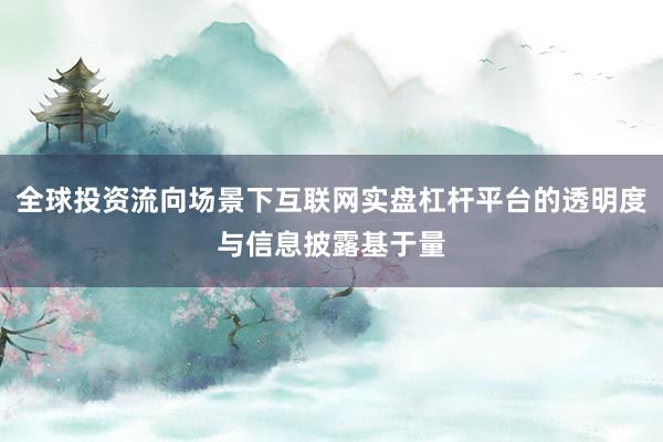 全球投资流向场景下互联网实盘杠杆平台的透明度与信息披露基于量