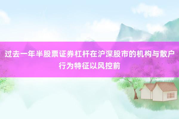 过去一年半股票证券杠杆在沪深股市的机构与散户行为特征以风控前