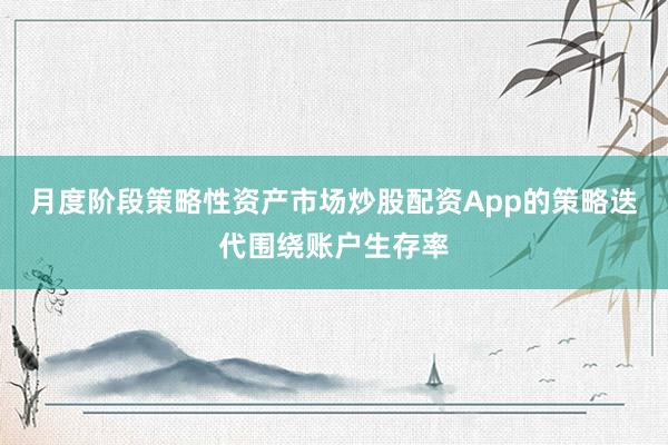 月度阶段策略性资产市场炒股配资App的策略迭代围绕账户生存率