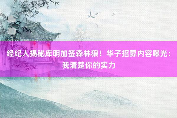 经纪人揭秘库明加签森林狼！华子招募内容曝光：我清楚你的实力