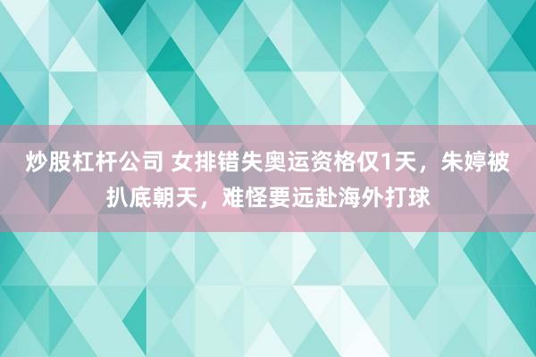 炒股杠杆公司 女排错失奥运资格仅1天，朱婷被扒底朝天，难怪要远赴海外打球
