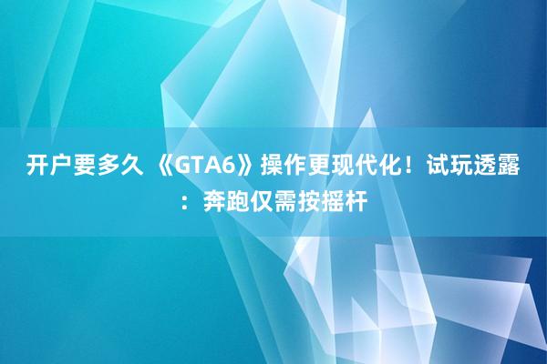 开户要多久 《GTA6》操作更现代化！试玩透露：奔跑仅需按摇杆