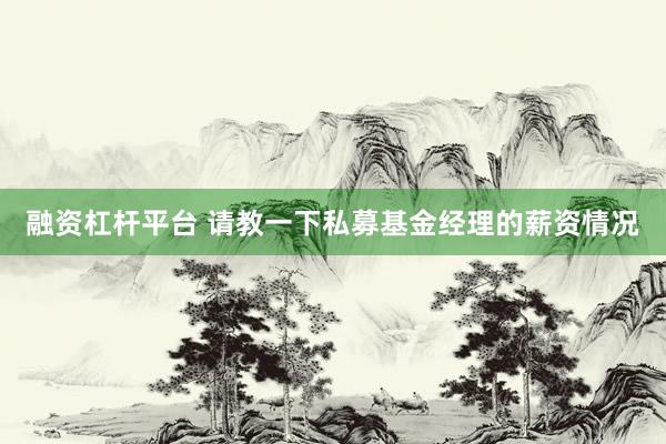 融资杠杆平台 请教一下私募基金经理的薪资情况