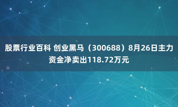 股票行业百科 创业黑马（300688）8月26日主力资金净卖出118.72万元