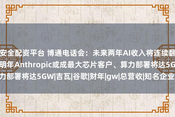 安全配资平台 博通电话会：未来两年AI收入将连续翻倍至2300亿美元，明年Anthropic或成最大芯片客户、算力部署将达5GW|吉瓦|谷歌|财年|gw|总营收|知名企业|第三财季营收