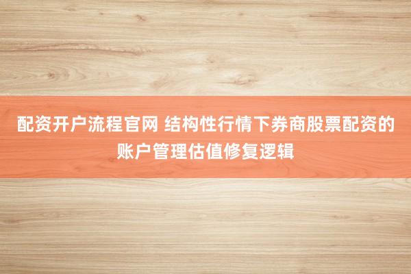 配资开户流程官网 结构性行情下券商股票配资的账户管理估值修复逻辑