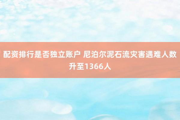 配资排行是否独立账户 尼泊尔泥石流灾害遇难人数升至1366人