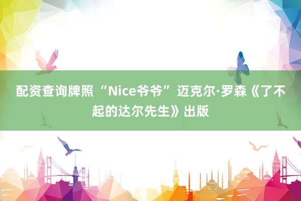 配资查询牌照 “Nice爷爷” 迈克尔·罗森《了不起的达尔先生》出版