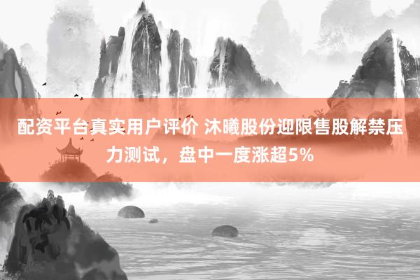 配资平台真实用户评价 沐曦股份迎限售股解禁压力测试，盘中一度涨超5%