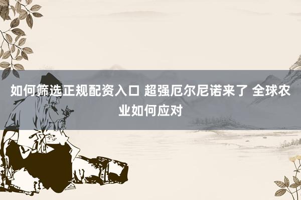 如何筛选正规配资入口 超强厄尔尼诺来了 全球农业如何应对