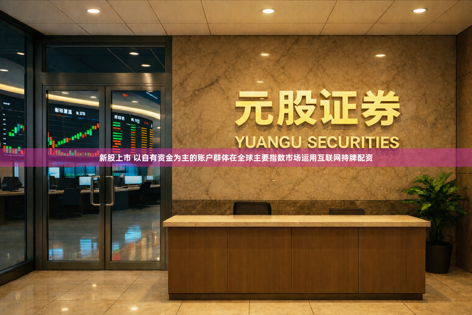 新股上市 以自有资金为主的账户群体在全球主要指数市场运用互联网持牌配资