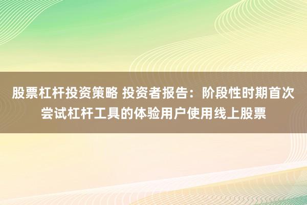 股票杠杆投资策略 投资者报告：阶段性时期首次尝试杠杆工具的体验用户使用线上股票