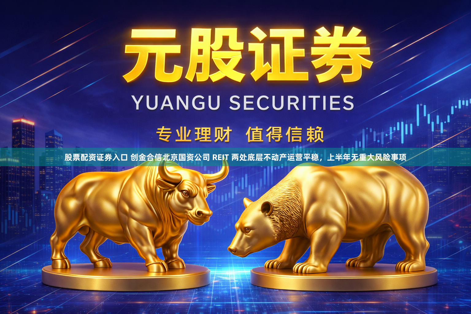 股票配资证券入口 创金合信北京国资公司 REIT 两处底层不动产运营平稳，上半年无重大风险事项