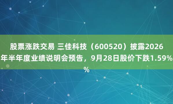 股票涨跌交易 三佳科技（600520）披露2026年半年度业绩说明会预告，9月28日股价下跌1.59%